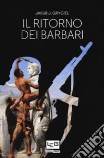 Il ritorno dei barbari. Confronto con attori non statali dall'antica Roma a oggi libro di Grygiel Jakub J.