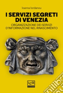 I servizi segreti di Venezia. Organizzazione dei servizi d'informazione nel Rinascimento libro di Iordanou Ioanna