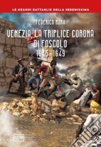 Venezia, la triplice corona di Foscolo 1645-1649 libro di Moro Federico