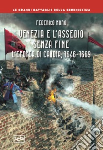 Venezia e l'assedio senza fine. L'epopea di Candia, 1646-1669 libro di Moro Federico