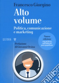 Alto volume. Politica, comunicazione e marketing. Nuova ediz. libro di Giorgino Francesco