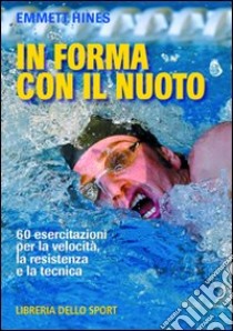 In forma con il nuoto. 60 esercitazioni per la velocità, la resistenza e la tecnica libro di Hines Emmett