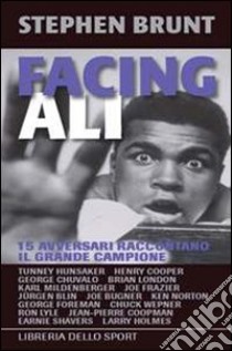 Facing Ali. 15 avversari raccontano il grande campione libro di Brunt Stephen