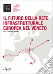 Il futuro della rete infrastrutturale europea nel Veneto. Atti del Convegno (Padova, 16 febbraio 2007) libro di Boschetto P. (cur.)