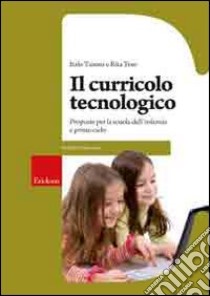 Il curricolo tecnologico. Proposte per la scuola dell'infanzia e primo ciclo libro di Tanoni Italo; Teso R. (cur.)