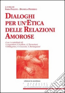 Dialoghi per un'etica delle relazioni amorose libro di Fallini S. (cur.); Federici D. (cur.)
