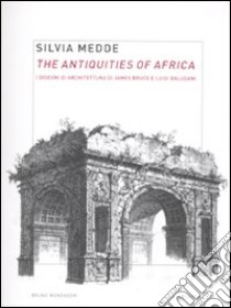 The antiquities of Africa. I disegni di architettura di James Bruce e Luigi Balugani. Ediz. illustrata libro di Medde Silvia