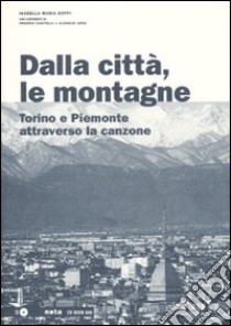 Dalla città, le montagne. Torino e il Piemonte attraverso la canzone. Con CD Audio libro di Zoppi Isabella M.; Castelli Franco; Lega Alessio