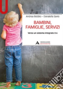 Bambini, famiglie, servizi. Verso un sistema integrato 0-6 libro di Bobbio Andrea; Savio Donatella