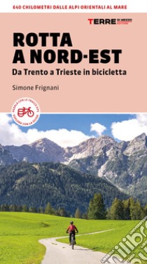 Rotta a Nord-Est. Da Trento a Trieste in bicicletta. 640 km dalle Alpi orientali al mare libro di Frignani Simone