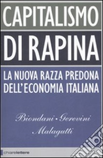 Capitalismo di rapina. La nuova razza predona dell'economia italiana libro di Biondani Paolo; Gerevini Mario; Malagutti Vittorio