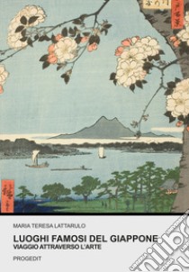 Luoghi famosi del Giappone. Viaggio attraverso l'arte libro di Lattarulo Maria Teresa