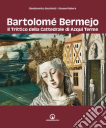 Bartolomé Bermejo. Il trittico della Cattedrale di Acqui Terme libro di Bocchiotti Giandomenico; Rebora Giovanni
