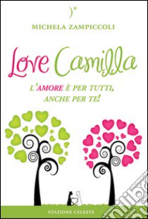 Love Camilla. L'amore è per tutti, anche per te! libro di Zampiccoli Michela; Abbondanza P. (cur.)