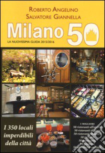 Milano 50. La nuovissima guida 2015/2016. I 350 locali imperdibili della città libro di Angelino Roberto; Giannella Salvatore