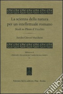 La scienza della natura per un intellettuale romano. Studi su Plinio il Vecchio libro di Citroni Marchetti Sandra