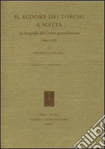 Il sudore dei torchi a Malta. La tipografia dell'ordine gerosolimitano (1642-1798). Ediz. italiana ed inglese libro di Formiga Federica