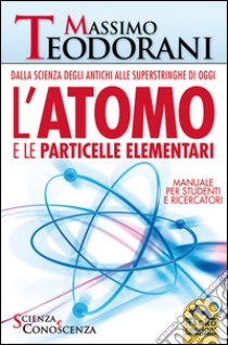 L'atomo e le particelle elementari. Dalla scienza degli antichi alle superstringhe di oggi libro di Teodorani Massimo