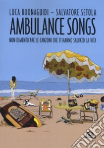 Ambulance songs. Non dimenticare le canzoni che ti hanno salvato la vita libro di Buonaguidi L. (cur.); Setola S. (cur.)