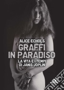 Graffi in paradiso. La vita e i tempi di Janis Joplin. Nuova ediz. libro di Echols Alice