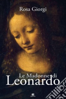 Le Madonne di Leonardo. Ediz. illustrata libro di Giorgi Rosa