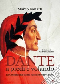 Dante a piedi e volando. La Commedia come racconto di viaggio. Ediz. illustrata libro di Bonatti Marco