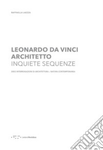 Leonardo Da Vinci architetto. Inquiete sequenze. Dieci interrogazioni di architettura natura contemporanea libro di Laezza Raffaella