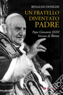 Un fratello diventato padre. Papa Giovanni XXIII Vescovo di Roma libro di Donghi Rinaldo