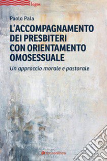 L'accompagnamento dei presbiteri con orientamento omosessuale. Un approccio morale e pastorale libro di Pala Paolo