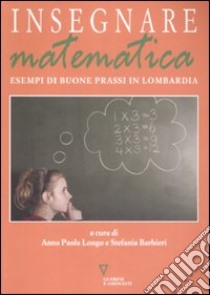 Insegnare matematica. Esempi di buone prassi in Lombardia. Con CD-ROM libro di Barbieri S. (cur.); Longo A. P. (cur.)