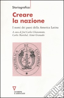 Creare la nazione. I nomi dei paesi della America Latina libro di Chiaramonte J. C. (cur.); Marichal C. (cur.); Granados A. (cur.)