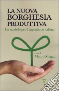 La nuova borghesia produttiva. Un modello per il capitalismo italiano libro di Magatti M. (cur.)