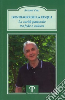 Don Biagio Della Pasqua. La carità pastorale tra fede e cultura libro di Valentini N. (cur.)