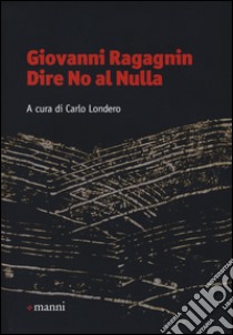 Giovanni Ragagnin. Dire no al nulla libro di Londero C. (cur.)