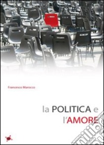 La politica e l'amore libro di Marocco Francesco