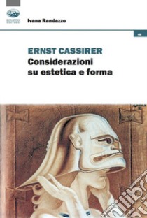 Ernst Cassirer. Considerazioni su estetica e forma libro di Randazzo Ivana