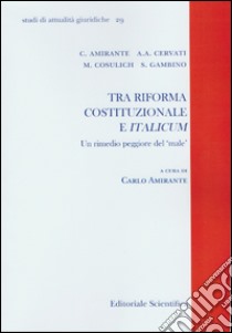 Tra riforma costituzionale e italicum. Un rimedio peggiore del male libro di Amirante C. (cur.)