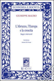 L'Abruzzo, l'Europa e la crescita. Saggi e interventi libro di Mauro Giuseppe