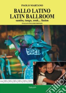 Ballo Latino. Latin Ballroom. Samba, tango, zouk... fusion. Edizione italiana e inglese. Ediz. bilingue libro di Martano Paolo