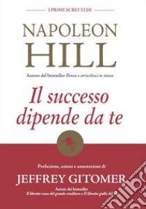 Il successo dipende da te. I primi scritti di Napoleon Hill libro di Hill Napoleon; Gitomer Jeffrey