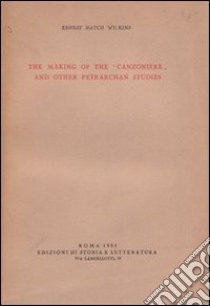 The making of the «Canzoniere» and other petrarchan studies libro di Wilkins Ernest H.