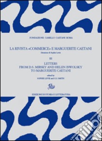 La rivista «Commerce» e Marguerite Caetani. Vol. 3: Letters from D.S. Mirsky and Helen Iswolsky to Marguerite Caetani libro di Levie S. (cur.); Smith G. S. (cur.)