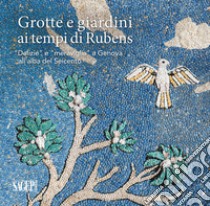 Grotte e giardini ai tempi di Rubens. «Delizie» e «meraviglie» a Genova all'alba del Seicento libro di Magnani L. (cur.)