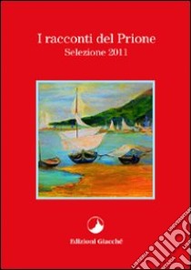 I racconti del Prione. Selezione 2011 libro di Gazzaniga Riccardo; Muiesan Anna M.; Castiglioni Grazia