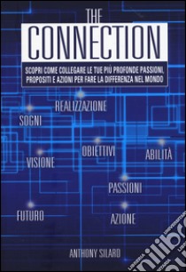 The connection. Scopri come collegare le tue più profonde passioni, propositi e azioni per la fare la differenza nel mondo libro di Silard Anthony