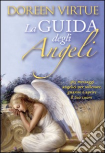 La guida degli angeli. 365 messaggi angelici per sollevare, guarire e aprire il tuo cuore libro di Virtue Doreen