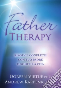 Father therapy. Risolvi i problemi con tuo padre e goditi la vita libro di Virtue Doreen; Karpenko Andrew