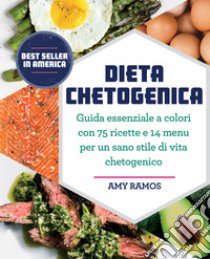 Dieta chetogenica. Guida essenziale a colori con 75 ricette e 14 menu per un sano stile di vita chetogenico libro di Ramos Amy