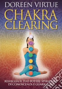 Chakra clearing. Risveglia il tuo potere spirituale di conoscenza e guarigione. Nuova ediz. libro di Virtue Doreen