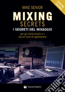 Mixing secrets. I segreti del mixaggio per gli home-studio e i piccoli studi di registrazione libro di Senior Mike; Baldessari A. (cur.)